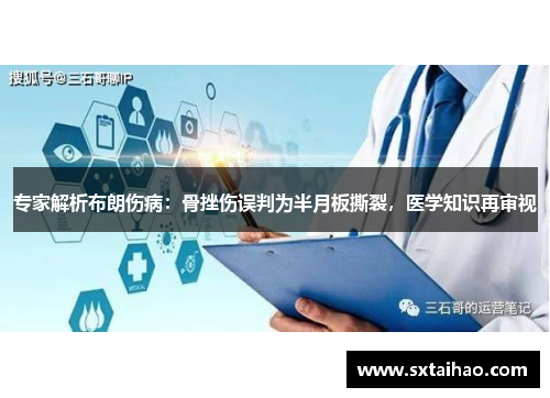 专家解析布朗伤病：骨挫伤误判为半月板撕裂，医学知识再审视