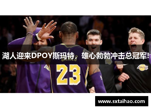 湖人迎来DPOY斯玛特，雄心勃勃冲击总冠军!